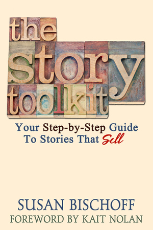 The Story Toolkit: Your Step-By-Step Guide to Stories That Sell by Susan Bischoff, Kait Nolan