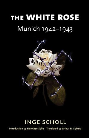 The White Rose: Munich 1942-1943 by Inge Scholl, Arthur R Schultz