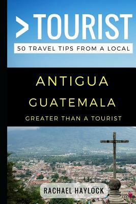 Greater Than a Tourist - Antigua Guatemala: 50 Travel Tips from a Local by Greater Than a. Tourist, Rachael Haylock