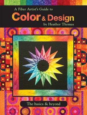 A Fiber Artist's Guide To Color And Design The Basics And Beyond by Heather Thomas