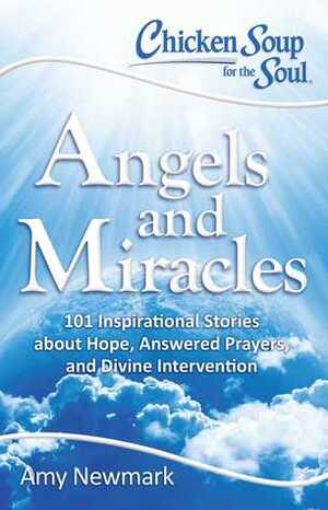 Chicken Soup for the Soul: Angels and Miracles: 101 Inspirational Stories about Hope, Answered Prayers, and Divine Intervention by Amy Newmark, Jeannie Powell, Kim Schultz, Tiffany O'Connor