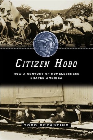 Citizen Hobo: How a Century of Homelessness Shaped America: How a Century of Homelessness Shaped America by Todd DePastino