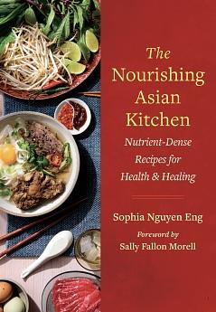 The Nourishing Asian Kitchen: Nutrient-Dense Recipes for Health and Healing by Sophia Nguyen Eng