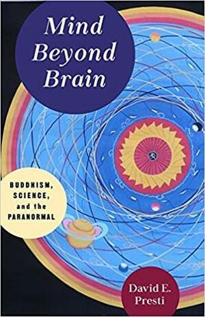 Mind Beyond Brain: Buddhism, Science, and the Paranormal by David E. Presti