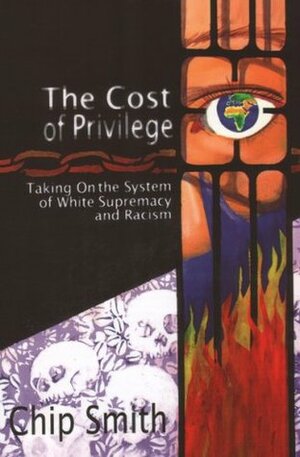 The Cost of Privilege: Taking On the System of White Supremacy and Racism by Chip Smith