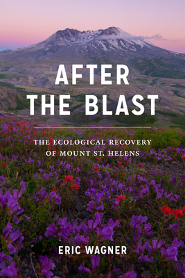 After the Blast: The Ecological Recovery of Mount St. Helens by Eric Wagner