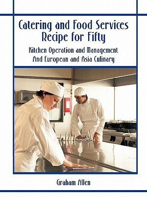 Catering and Food Services Recipe for Fifty: Kitchen Operation and Management and European and Asia Culinary by Graham Allen