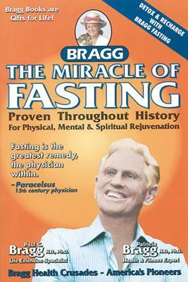 The Miracle of Fasting, 51th Edition: Proven Throughout History for Physical, Mental, & Spiritual Rejuvenation by Paul C. Bragg, Patricia Bragg