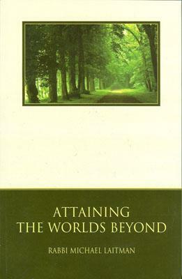 Attaining the Worlds Beyond: A Guide to Spiritual Discovery by Rav Michael Laitman