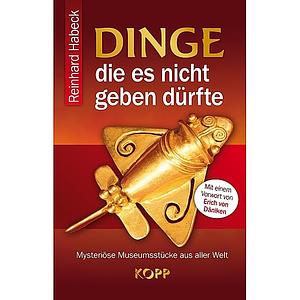 Dinge, Die Es Nicht Geben Dürfte. Mysteriöse Museumsstücke Aus Aller Welt by Reinhard Habeck