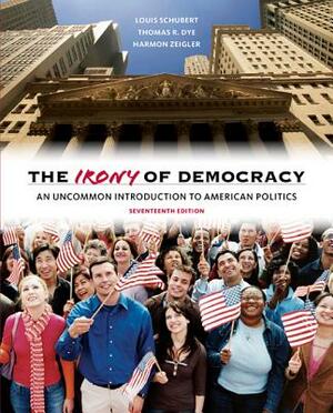 The Irony of Democracy: An Uncommon Introduction to American Politics by Harmon Zeigler, Louis Schubert, Thomas R. Dye