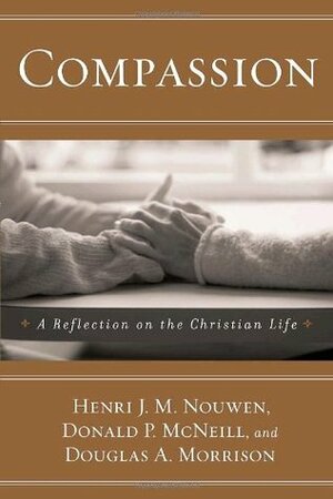 Compassion: A Reflection on the Christian Life by Donald P. McNeill, Douglas A. Morrison, Henri J.M. Nouwen