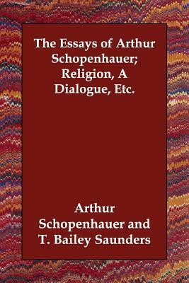 The Essays of Arthur Schopenhauer; Religion, a Dialogue, Etc. by Arthur Schopenhauer