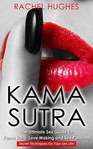 Kama Sutra: The Ultimate Sex Guide To Kama Sutra, Love Making and Sex Positions – Secret Techniques For Your Sex Life! by Rachel Hughes