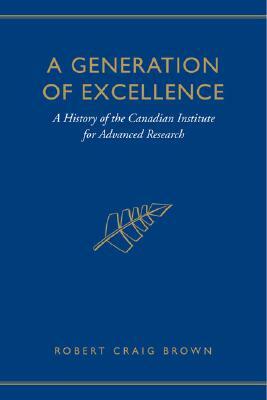 A Generation of Excellence: A History of the Canadian Institute for Advanced Research by Craig Brown
