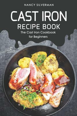 Cast Iron Recipe Book: The Cast Iron Cookbook for Beginners by Nancy Silverman