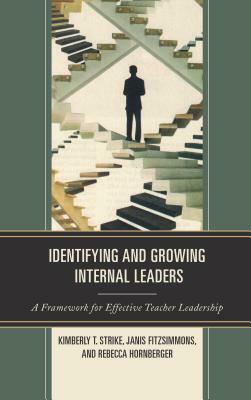 Identifying and Growing Internal Leaders: A Framework for Effective Teacher Leadership by Rebecca Hornberger, Kimberly T. Strike, Janis Fitzsimmons