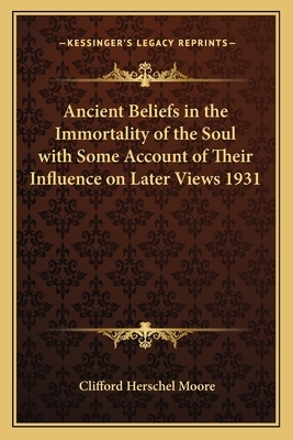 Ancient Beliefs in the Immortality of the Soul: Our Debt to Greece and Rome by Clifford Herschel Moore