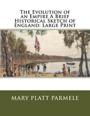 The Evolution of an Empire A Brief Historical Sketch of England: Large Print by Mary Platt Parmele