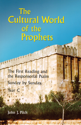 The Cultural World of the Prophets: The First Reading and the Responsorial Psalm, Sunday by Sunday, Year C by John J. Pilch