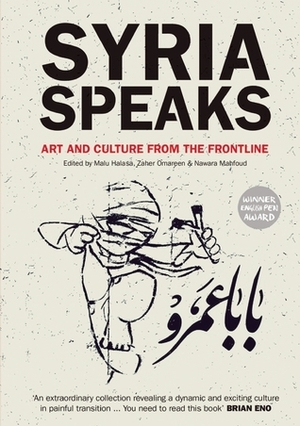 Syria Speaks: Art and Culture from the Frontline by Zaher Omareen, Nawara Mahfoud, Malu Halasa