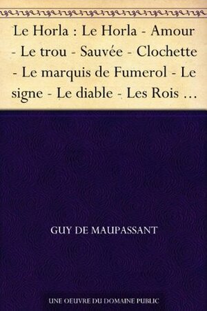 Le Horla : Le Horla - Amour - Le trou - Sauvée - Clochette - Le marquis de Fumerol - Le signe - Le diable - Les Rois - Au bois - Une famille - Joseph - L'auberge - Le vagabond by Guy de Maupassant