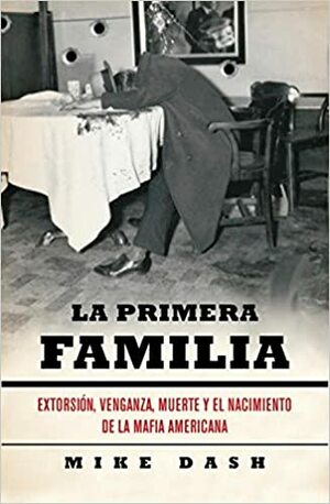 La primera familia / The First Family: Extorsion, venganza, muerte y el nacimiento de la Mafia americana / Extortion, Revenge, Murder and the Birth of the American Mafia by Mike Dash