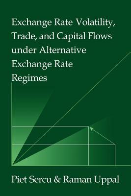 Exchange Rate Volatility, Trade, and Capital Flows Under Alternative Exchange Rate Regimes by Raman Uppal, Piet Sercu