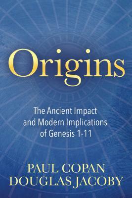 Origins: The Ancient Impact and Modern Implications of Genesis 1-11 by Paul Copan, Douglas Jacoby