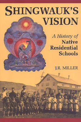 Shingwauk's Vision: A History of Native Residential Schools by J.R. Miller