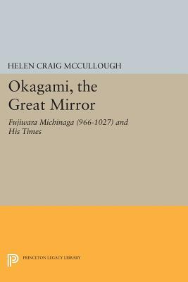 Okagami, the Great Mirror: Fujiwara Michinaga (966-1027) and His Times by Helen Craig McCullough