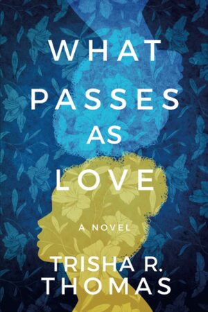 What Passes as Love: A Novel by Trisha R. Thomas