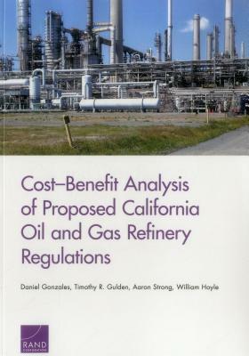 Cost-Benefit Analysis of Proposed California Oil and Gas Refinery Regulations by Daniel Gonzales, Timothy R. Gulden, Aaron Strong
