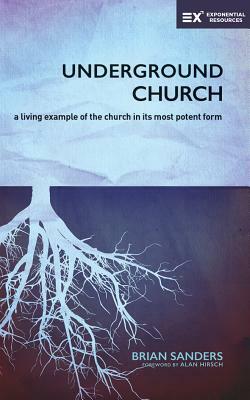 Underground Church: A Living Example of the Church in Its Most Potent Form by Brian Sanders