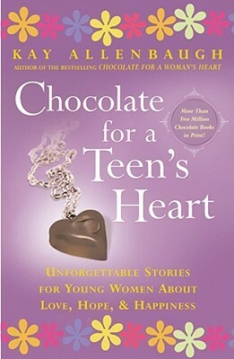 Chocolate for A Teen's Heart: Unforgettable Stories for Young Women About Love, Hope, and Happiness by Kay Allenbaugh, Talia Carner
