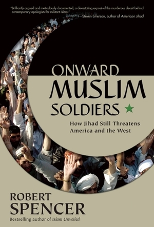 Onward Muslim Soldiers: How Jihad Still Threatens America and the West by Robert Spencer