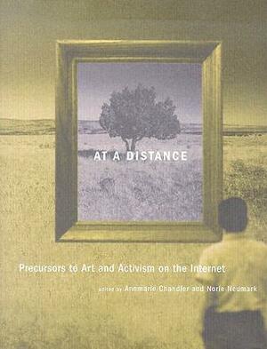 At a Distance: Precursors to Art and Activism on the Internet by Annmarie Chandler, Norie Neumark