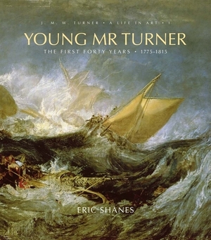 Young Mr. Turner, Volume 1: The First Forty Years, 1775-1815 by Eric Shanes