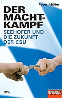 Der Machtkampf: Seehofer und die Zukunft der CSU - Ein SPIEGEL-Buch by Péter Müller