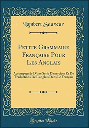 Petite Grammaire Francaise Pour Les Anglais: Accompagnee D'Une Serie D'Exercices Et de Traductions de L'Anglais Dans Le Francais by Lambert Sauveur