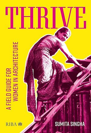 Thrive: A Field Guide for Women in Architecture by Sumita Singha