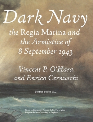 Dark Navy: The Italian Regia Marina and the Armistice of 8 September 1943 by Vincent O'Hara, Enrico Cernuschi