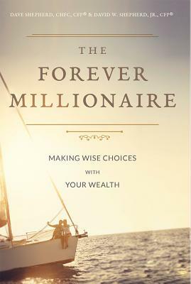 The Forever Millionaire: Making Wise Choices with Your Wealth by David W. Shepherd, Dave Shepherd