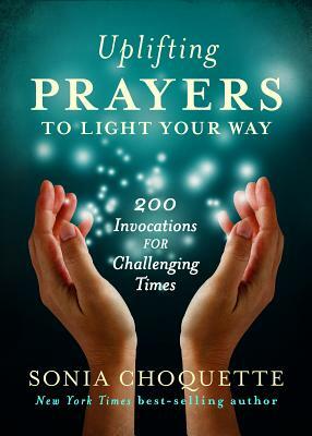 Uplifting Prayers to Light Your Way: 200 Invocations for Challenging Times by Sonia Choquette