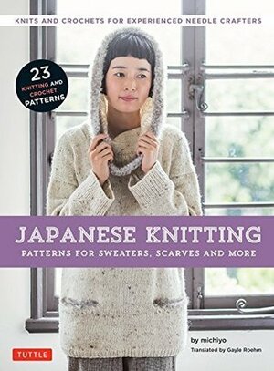 Japanese Knitting: Patterns for Sweaters, Scarves and More: Knits and crochets for experienced needle crafters (15 Knitting Patterns and 8 Crochet Patterns) by Michiyo, Gayle Roehm