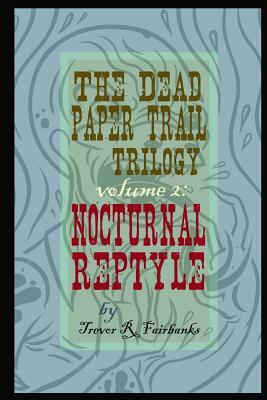 The Dead Paper Trail Trilogy Volume #2: Nocturnal Reptyle by Trevor R. Fairbanks