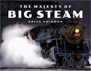 The Majesty of Big Steam by Brian Solomon