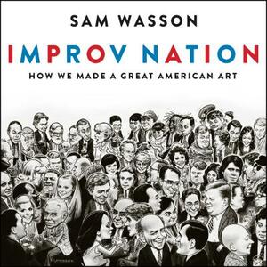 Improv Nation: How We Made a Great American Art by Sam Wasson