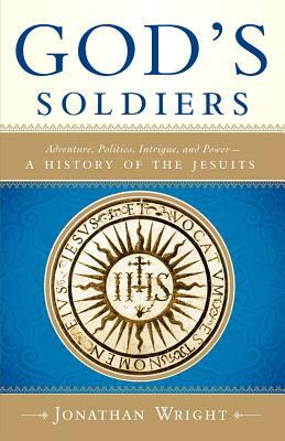 God's Soldiers: Adventure, Politics, Intrigue, and Power--A History of the Jesuits by Jonathan Wright