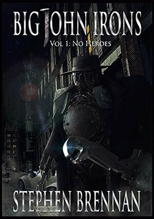 Big John Irons Vol 1: No Heroes by Stephen Brennan